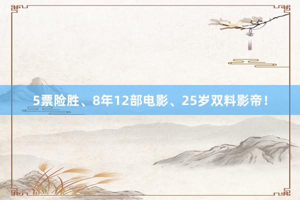 5票险胜、8年12部电影、25岁双料影帝！