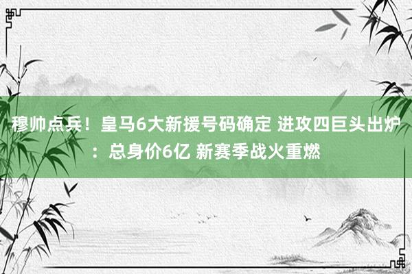 穆帅点兵！皇马6大新援号码确定 进攻四巨头出炉：总身价6亿 新赛季战火重燃